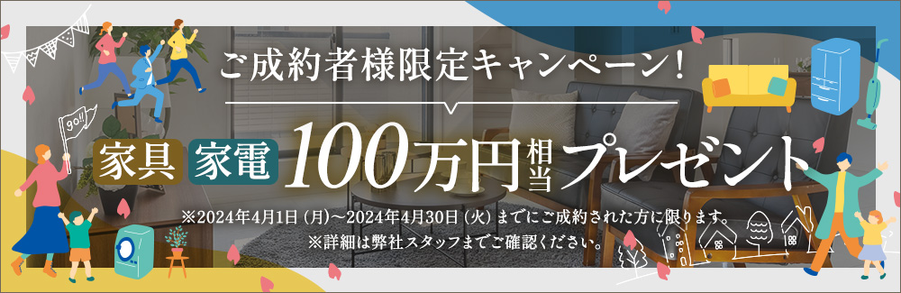 2024年4月30日（火）までにご成約された方限定 家具・家電100万円相当プレゼント！