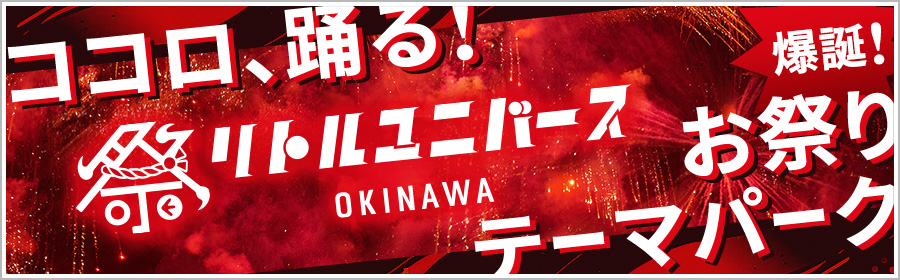 Little Universe OKINAWA｜ココロ、踊る！お祭りテーマパーク爆誕！沖縄南部に誕生した雨の日でも安心な屋内パーク。何度でも訪れたくなる興奮と感動体験がここに。