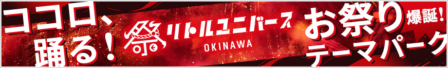 Little Universe OKINAWA｜ココロ、踊る！お祭りテーマパーク爆誕！沖縄南部に誕生した雨の日でも安心な屋内パーク。何度でも訪れたくなる興奮と感動体験がここに。